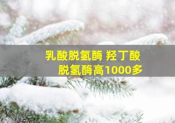 乳酸脱氢酶 羟丁酸脱氢酶高1000多